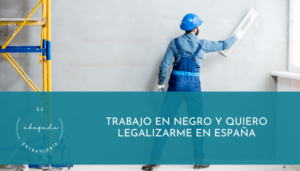 Trabajo en negro y quiero legalizarme en España