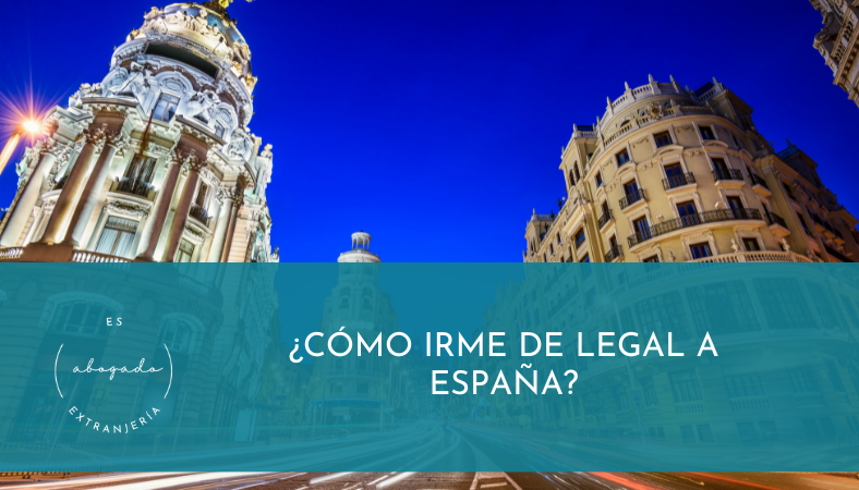 ¿Cómo irme de legal a España?